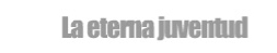 la eterna juventud