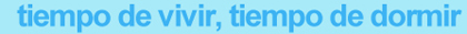 tiempo de vivir, tiempo de dormir