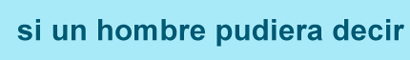 si un hombre pudiera decir