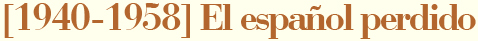 El espa&ntilde;ol perdido (1940-1958)