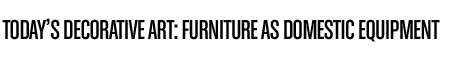 Today&rsquo;s decorative art: Furniture as domestic equipment