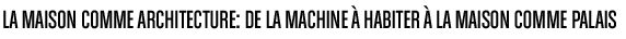 La maison comme architecture: de la machine &agrave; habiter &agrave; la maison comme palais