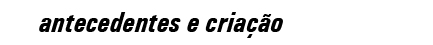 antecedentes e cria&ccedil;&atilde;o