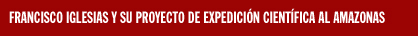 FRANCISCO IGLESIAS Y SU PROYECTO DE EXPEDICI&Oacute;N CIENT&Iacute;FICA AL AMAZONAS